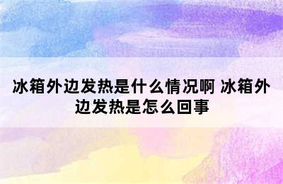 冰箱外边发热是什么情况啊 冰箱外边发热是怎么回事